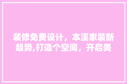 装修免费设计,本溪家装新趋势,打造个空间,开启美好家居生活