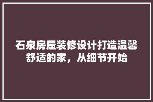 石泉房屋装修设计打造温馨舒适的家，从细节开始