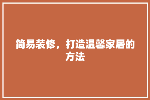简易装修，打造温馨家居的方法