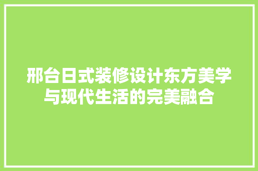 邢台日式装修设计东方美学与现代生活的完美融合