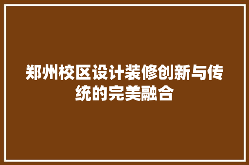 郑州校区设计装修创新与传统的完美融合
