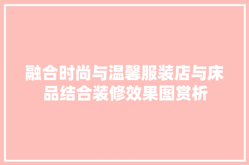 融合时尚与温馨服装店与床品结合装修效果图赏析