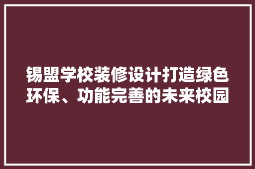 锡盟学校装修设计打造绿色环保、功能完善的未来校园