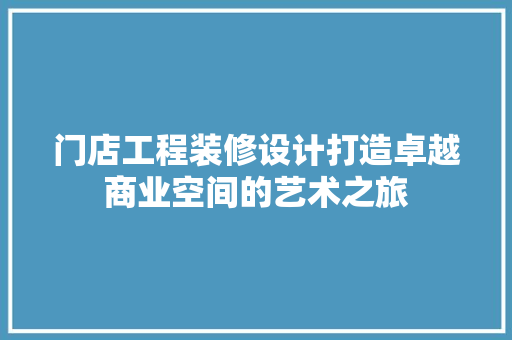 门店工程装修设计打造卓越商业空间的艺术之旅