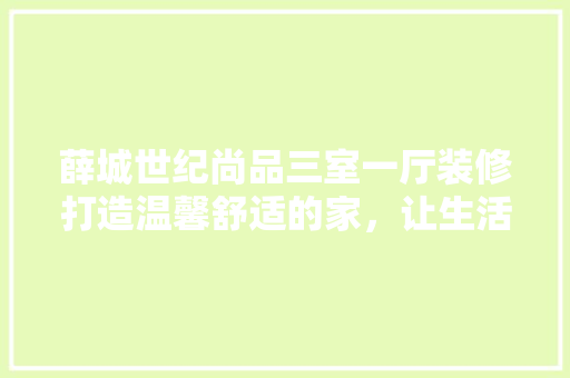 薛城世纪尚品三室一厅装修打造温馨舒适的家,让生活更美好