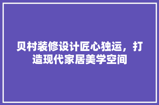 贝村装修设计匠心独运，打造现代家居美学空间  第1张