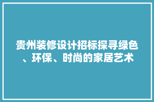 贵州装修设计招标探寻绿色、环保、时尚的家居艺术 第1张 贵州装修设计招标探寻绿色、环保、时尚的家居艺术 第1张
