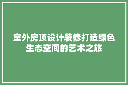 室外房顶设计装修打造绿色生态空间的艺术之旅  第1张