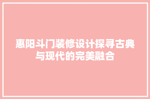 惠阳斗门装修设计探寻古典与现代的完美融合  第1张