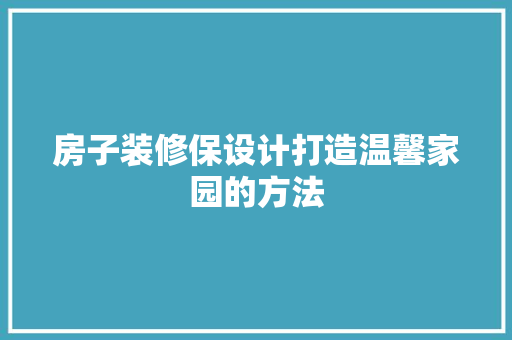 房子装修保设计打造温馨家园的方法