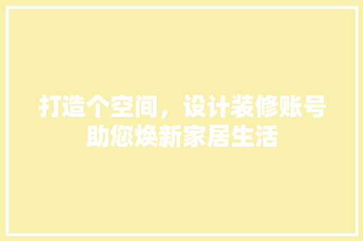 打造个空间，设计装修账号助您焕新家居生活
