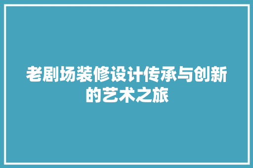 老剧场装修设计传承与创新的艺术之旅 第1张 老剧场装修设计传承与创新的艺术之旅 第1张