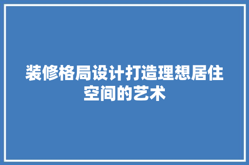 装修格局设计打造理想居住空间的艺术  第1张