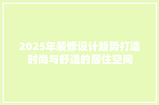 2025年装修设计趋势打造时尚与舒适的居住空间