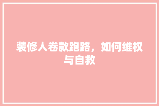 装修人卷款跑路，如何维权与自救