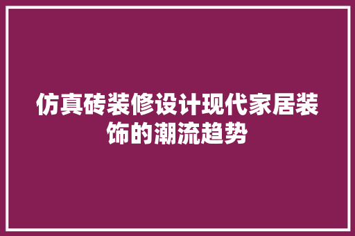 仿真砖装修设计现代家居装饰的潮流趋势