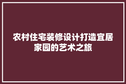 农村住宅装修设计打造宜居家园的艺术之旅
