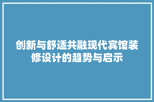 创新与舒适共融现代宾馆装修设计的趋势与启示