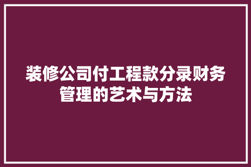 装修公司付工程款分录财务管理的艺术与方法 第1张 装修公司付工程款分录财务管理的艺术与方法 第1张