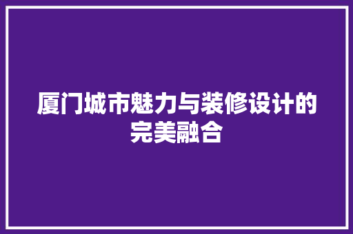 厦门城市魅力与装修设计的完美融合