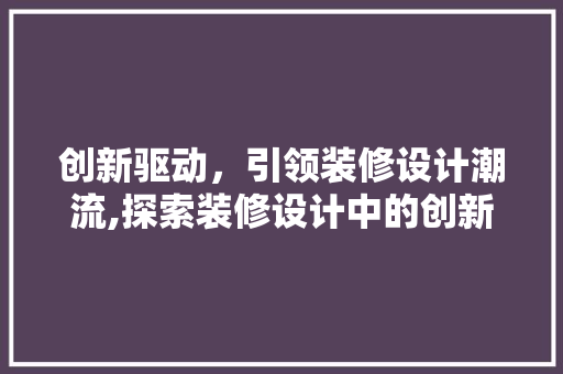 创新驱动,引领装修设计潮流,探索装修设计中的创新点