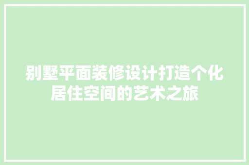 别墅平面装修设计打造个化居住空间的艺术之旅