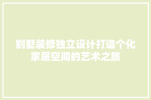 别墅装修独立设计打造个化家居空间的艺术之旅