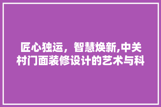 匠心独运，智慧焕新,中关村门面装修设计的艺术与科学