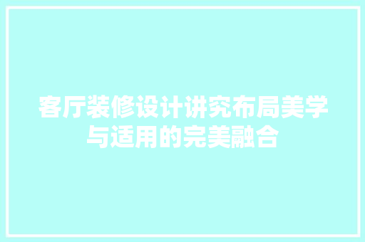 客厅装修设计讲究布局美学与适用的完美融合