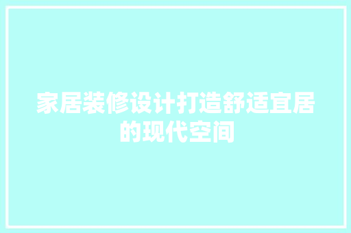家居装修设计打造舒适宜居的现代空间