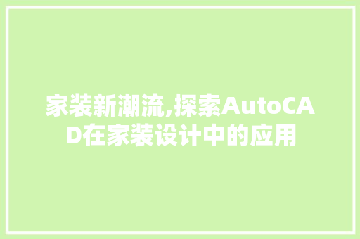 家装新潮流,探索AutoCAD在家装设计中的应用