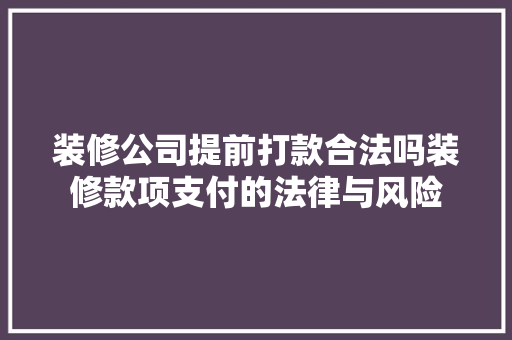 装修公司提前打款合法吗装修款项支付的法律与风险