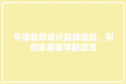 平潭装修设计品牌崛起，引领家居美学新潮流