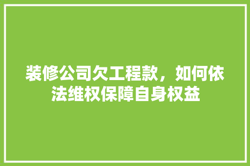 装修公司欠工程款，如何依法维权保障自身权益