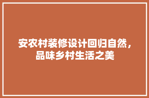 安农村装修设计回归自然，品味乡村生活之美