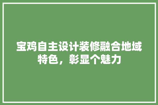 宝鸡自主设计装修融合地域特色，彰显个魅力