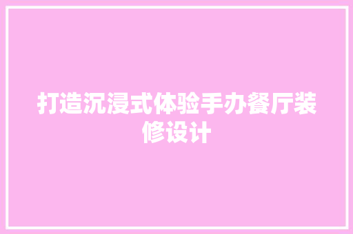 打造沉浸式体验手办餐厅装修设计  第1张