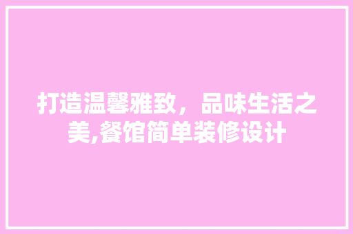 打造温馨雅致，品味生活之美,餐馆简单装修设计  第1张