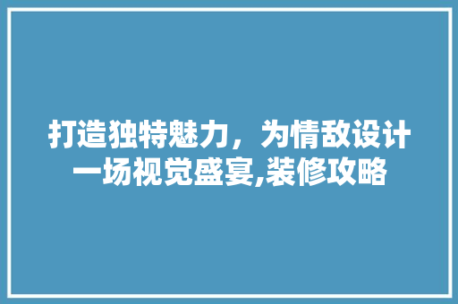 打造独特魅力，为情敌设计一场视觉盛宴,装修攻略  第1张