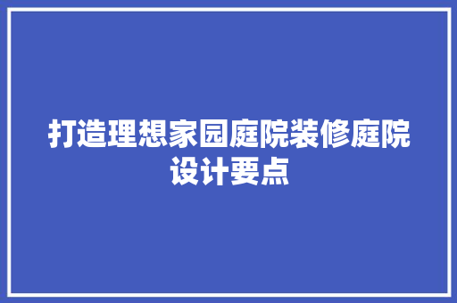 打造理想家园庭院装修庭院设计要点