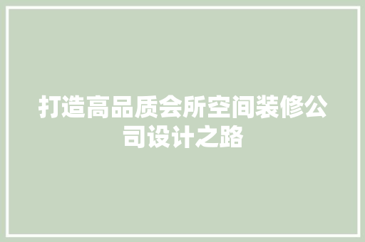 打造高品质会所空间装修公司设计之路
