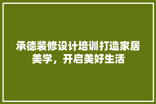 承德装修设计培训打造家居美学，开启美好生活