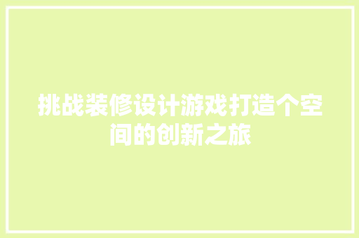 挑战装修设计游戏打造个空间的创新之旅