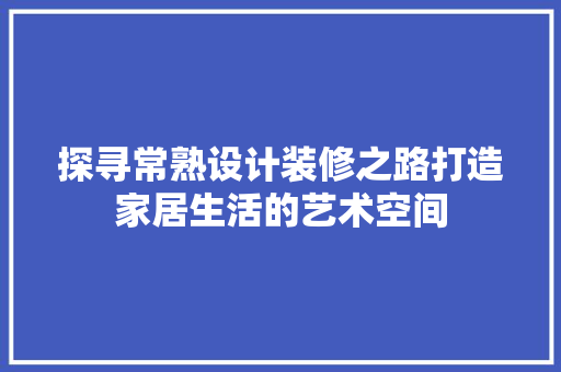 探寻常熟设计装修之路打造家居生活的艺术空间