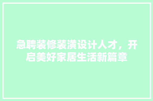 急聘装修装潢设计人才，开启美好家居生活新篇章