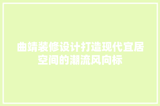 曲靖装修设计打造现代宜居空间的潮流风向标