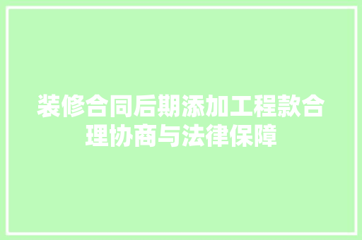 装修合同后期添加工程款合理协商与法律保障
