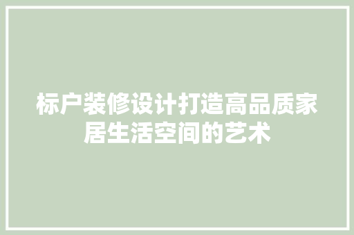 标户装修设计打造高品质家居生活空间的艺术