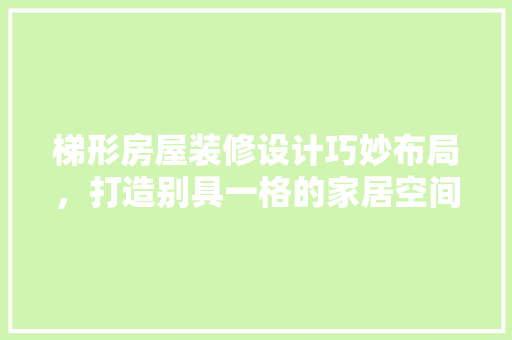 梯形房屋装修设计巧妙布局，打造别具一格的家居空间