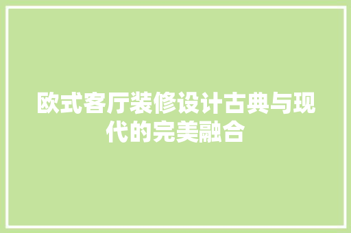 欧式客厅装修设计古典与现代的完美融合